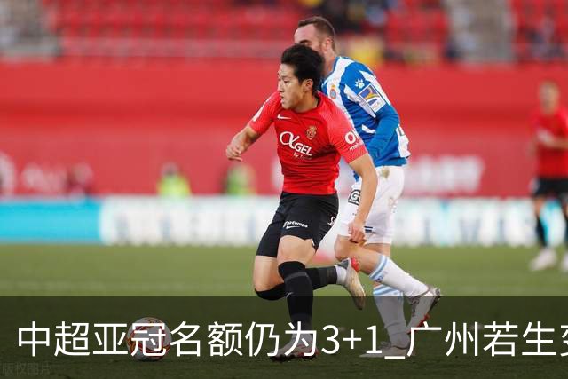 中超亚冠名额仍为3+1 广州若生变故或被取消资格